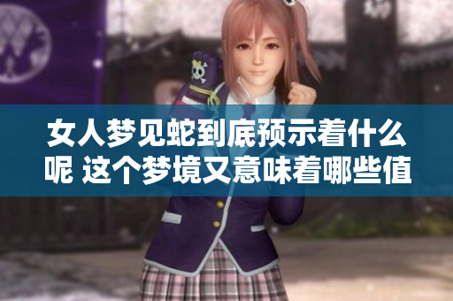 女人梦见蛇到底预示着什么呢 这个梦境又意味着哪些值得关注的细节呢