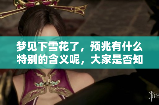 梦见下雪花了，预兆有什么特别的含义呢，大家是否知道呢