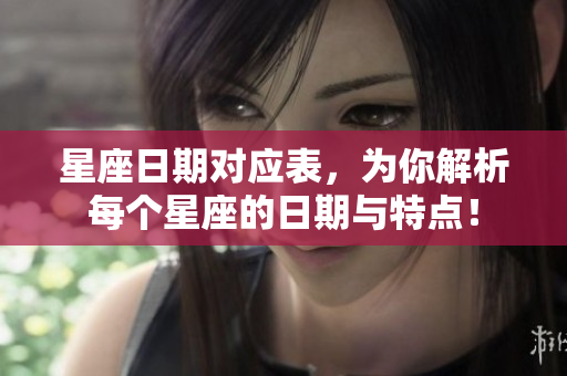 星座日期对应表，为你解析每个星座的日期与特点！