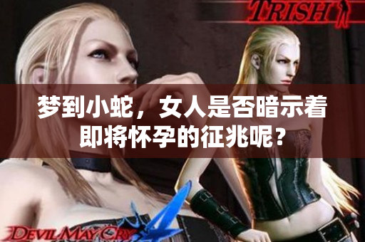 梦到小蛇，女人是否暗示着即将怀孕的征兆呢？
