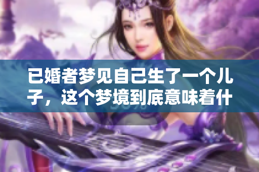 已婚者梦见自己生了一个儿子，这个梦境到底意味着什么呢