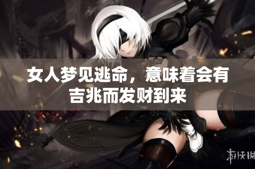 女人梦见逃命，意味着会有吉兆而发财到来