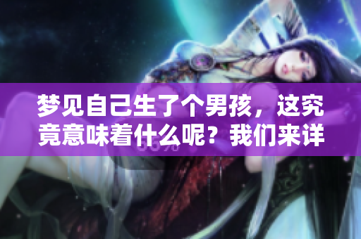 梦见自己生了个男孩，这究竟意味着什么呢？我们来详细解读一下。