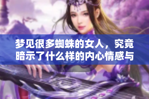 梦见很多蜘蛛的女人，究竟暗示了什么样的内心情感与潜在含义呢