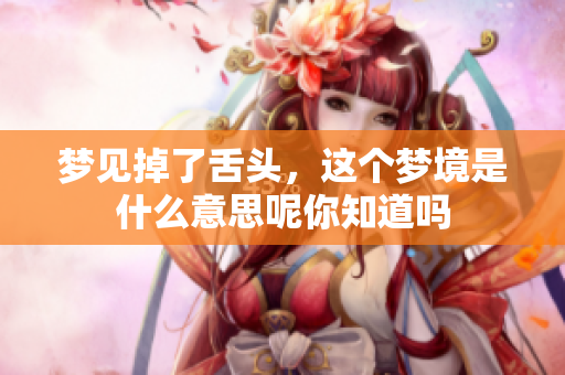 梦见掉了舌头，这个梦境是什么意思呢你知道吗