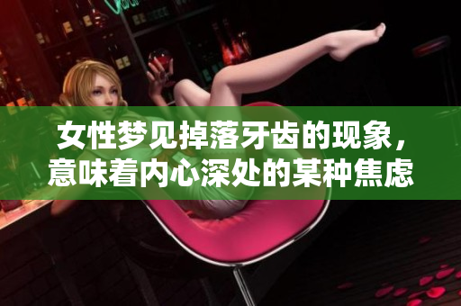 女性梦见掉落牙齿的现象，意味着内心深处的某种焦虑吗
