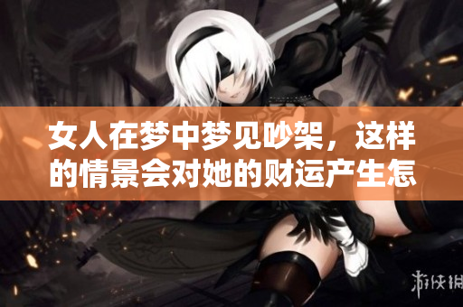 女人在梦中梦见吵架，这样的情景会对她的财运产生怎样的预兆呢