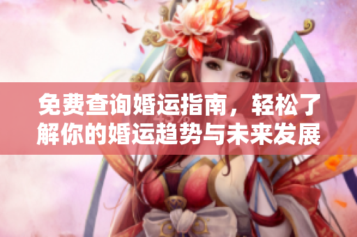 免费查询婚运指南，轻松了解你的婚运趋势与未来发展