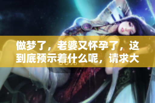 做梦了，老婆又怀孕了，这到底预示着什么呢，请求大家解梦帮助！