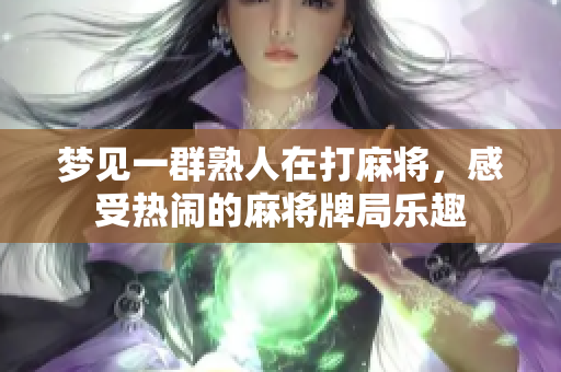 梦见一群熟人在打麻将，感受热闹的麻将牌局乐趣