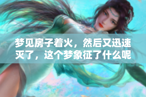 梦见房子着火，然后又迅速灭了，这个梦象征了什么呢