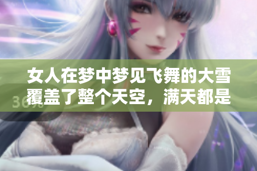 女人在梦中梦见飞舞的大雪覆盖了整个天空，满天都是雪花的情景