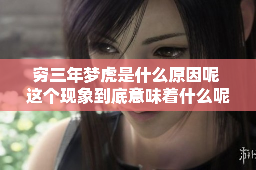 穷三年梦虎是什么原因呢 这个现象到底意味着什么呢