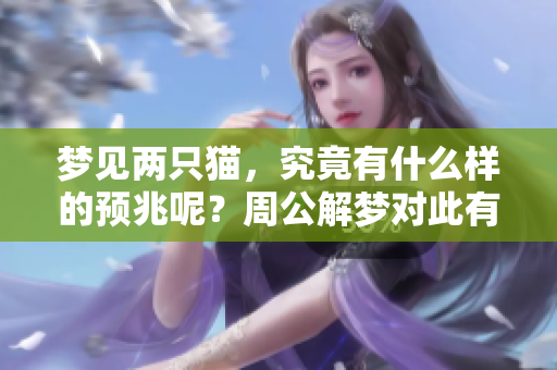 梦见两只猫，究竟有什么样的预兆呢？周公解梦对此有何解读呢？