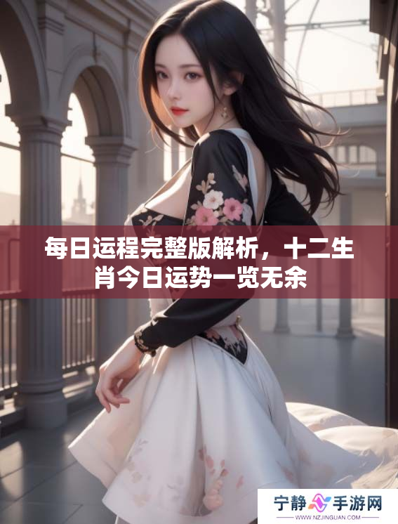 每日运程完整版解析，十二生肖今日运势一览无余