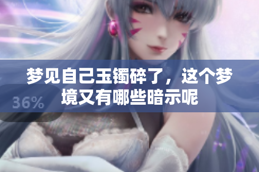 梦见自己玉镯碎了，这个梦境又有哪些暗示呢
