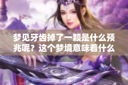 梦见牙齿掉了一颗是什么预兆呢？这个梦境意味着什么呢？