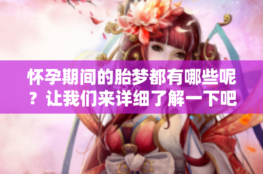 怀孕期间的胎梦都有哪些呢？让我们来详细了解一下吧。