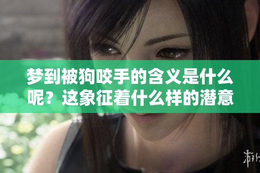 梦到被狗咬手的含义是什么呢？这象征着什么样的潜意识呢？