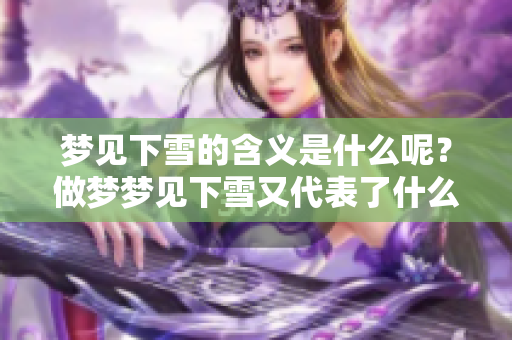 梦见下雪的含义是什么呢？做梦梦见下雪又代表了什么呢？