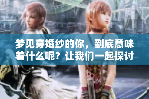梦见穿婚纱的你，到底意味着什么呢？让我们一起探讨这个梦境的深意。
