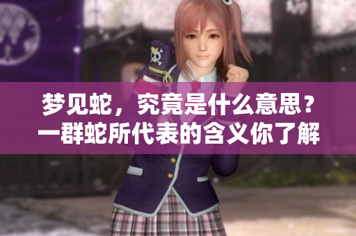 梦见蛇，究竟是什么意思？一群蛇所代表的含义你了解吗？