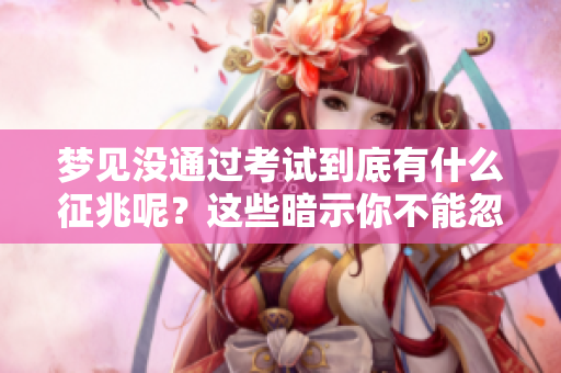 梦见没通过考试到底有什么征兆呢？这些暗示你不能忽视