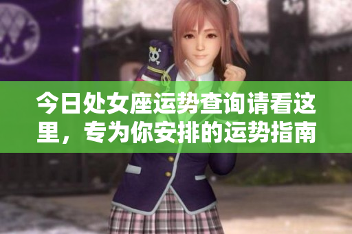 今日处女座运势查询请看这里，专为你安排的运势指南与分析