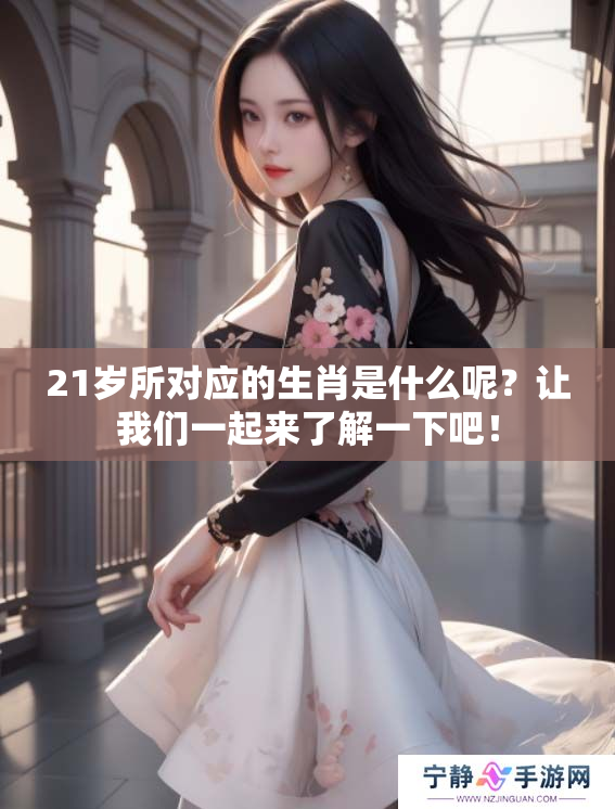 21岁所对应的生肖是什么呢？让我们一起来了解一下吧！