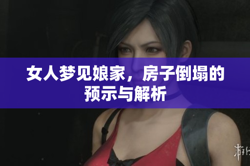 女人梦见娘家，房子倒塌的预示与解析