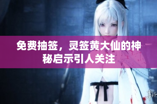 免费抽签，灵签***的神秘启示引人关注