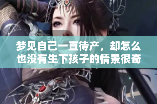 梦见自己一直待产，却怎么也没有生下孩子的情景很奇怪