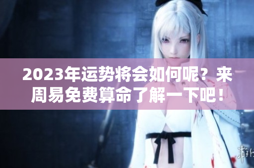 2023年运势将会如何呢？来周易免费算命了解一下吧！