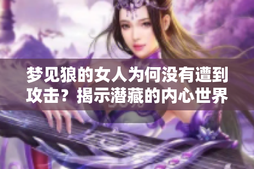 梦见狼的女人为何没有遭到攻击？揭示潜藏的内心世界与隐秘寓意