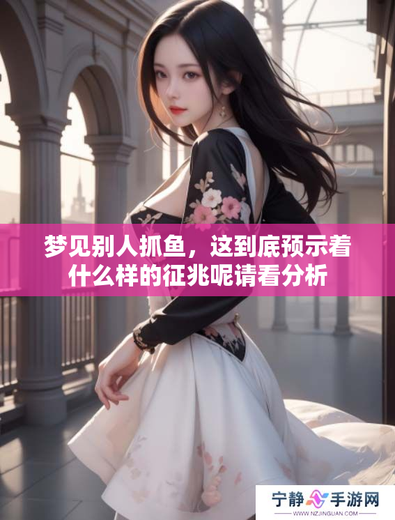 梦见别人抓鱼，这到底预示着什么样的征兆呢请看分析
