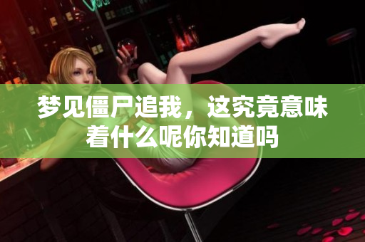 梦见僵尸追我，这究竟意味着什么呢你知道吗