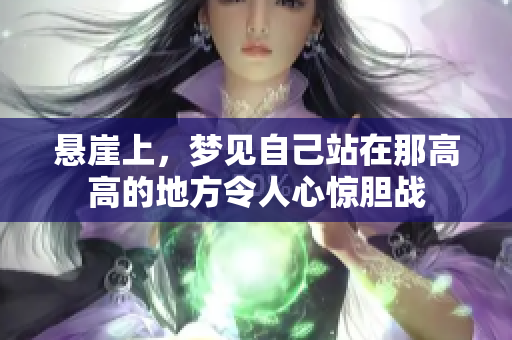 悬崖上，梦见自己站在那高高的地方令人心惊胆战