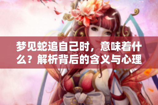 梦见蛇追自己时，意味着什么？解析背后的含义与心理暗示。