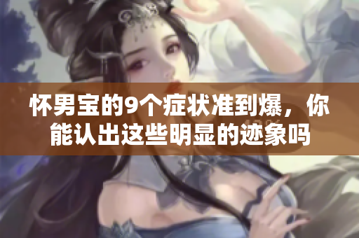 怀男宝的9个症状准到爆，你能认出这些明显的迹象吗