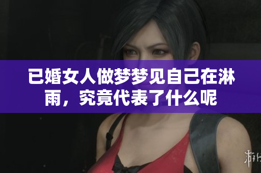 已婚女人做梦梦见自己在淋雨，究竟代表了什么呢
