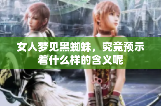 女人梦见黑蜘蛛，究竟预示着什么样的含义呢