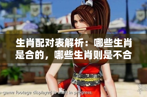 生肖配对表解析：哪些生肖是合的，哪些生肖则是不合的