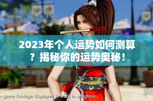 2023年个人运势如何测算？揭秘你的运势奥秘！