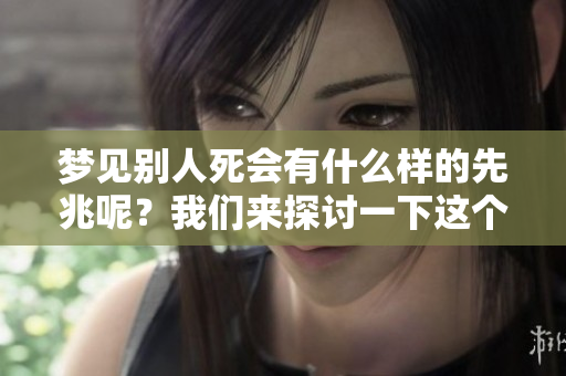 梦见别人死会有什么样的先兆呢？我们来探讨一下这个问题。
