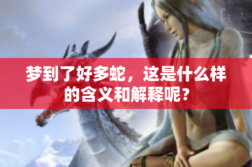 梦到了好多蛇，这是什么样的含义和解释呢？