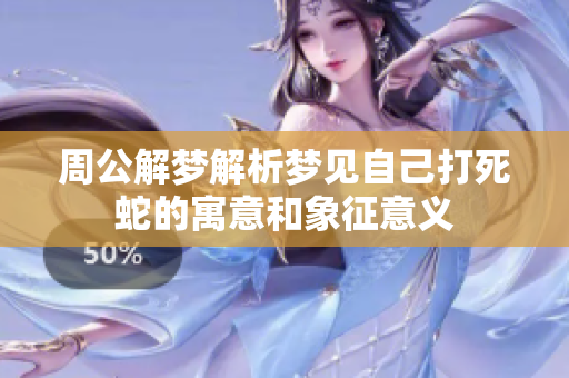 周公解梦解析梦见自己打死蛇的寓意和象征意义