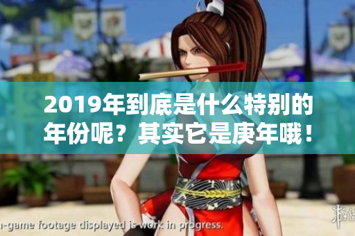 2019年到底是什么特别的年份呢？其实它是庚年哦！