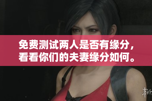 免费测试两人是否有缘分，看看你们的夫妻缘分如何。