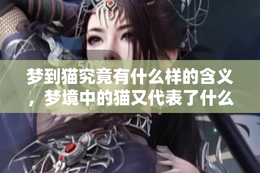 梦到猫究竟有什么样的含义，梦境中的猫又代表了什么呢