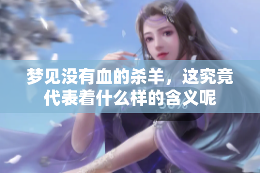 梦见没有血的杀羊，这究竟代表着什么样的含义呢